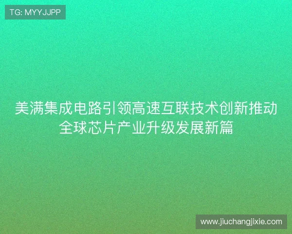 美满集成电路引领高速互联技术创新推动全球芯片产业升级发展新篇 美满集成电路引领高速互联技术创新推动全球芯片产业升级发展新篇